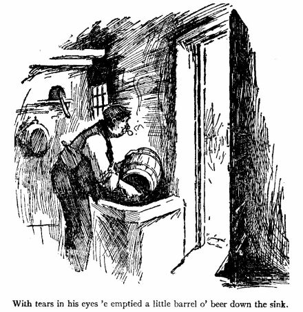 'With Tears in his Eyes 'e Emptied a Little Barrel O' Beer
Down the Sink.'
