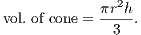 vol. of cone = πr2h-.
              3
