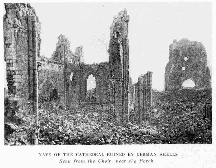 NAVE OF THE CATHEDRAL RUINED BY GERMAN SHELLS
Seen from the Choir, near the Porch.