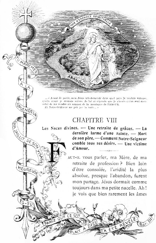 VOIE D'ENFANCE SPIRITUELLE

TU MARCHES  LA SPLENDEUR QUI JAILLIT DE SON VISAGE HEUREUSE ES-TU PARCE
QUE CE QUI PLAT  DIEU T'A T RVL. Bar. III

... Avant de partir, mon Jsus m'a demand dans quel pays je
voulais voyager, quelle route je dsirais suivre. Je lui ai rpondu
que je n'avais qu'un seul dsir, celui de me rendre au sommet de la
montagne de l'AMOUR.

Et Notre-Seigneur me prit par la main...
