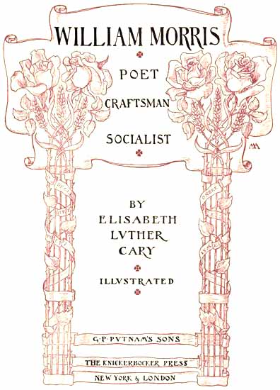 WILLIAM MORRIS: POET, CRAFTSMAN, SOCIALIST BY ELISABETH LVTHER CARY ILLVSTRATED G. P. PVTNAM’S SONS THE KNICKERBOCKER PRESS NEW YORK & LONDON